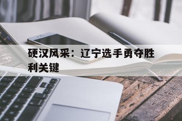 球天下体育直播-东风正劲的辽宁必将迎来新一轮腾飞